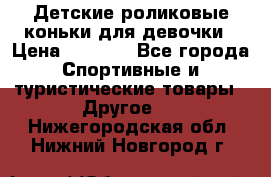 Детские роликовые коньки для девочки › Цена ­ 1 300 - Все города Спортивные и туристические товары » Другое   . Нижегородская обл.,Нижний Новгород г.